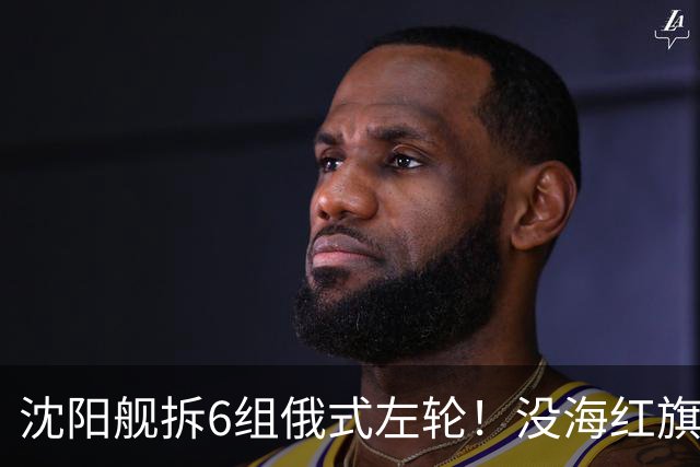 沈阳舰拆6组俄式左轮！没海红旗9也没红旗16，直接变大号056！