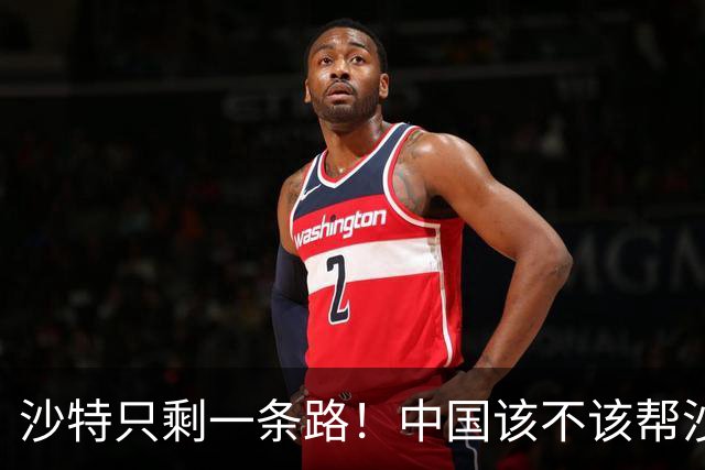 沙特只剩一条路！中国该不该帮沙特？