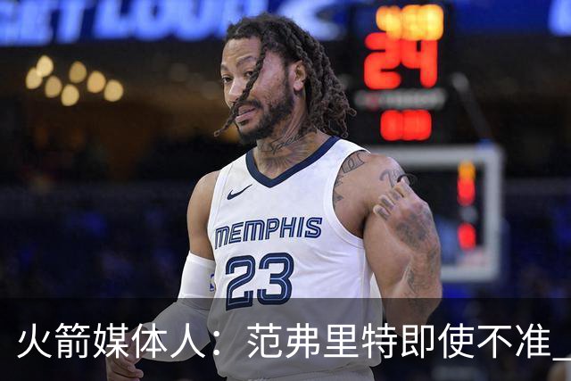 火箭媒体人：范弗里特即使不准 他在场上时火箭就是强得多的球队
