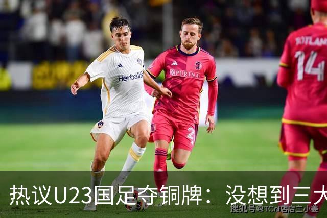 热议U23国足夺铜牌：没想到三大球居然是男足挣了面子