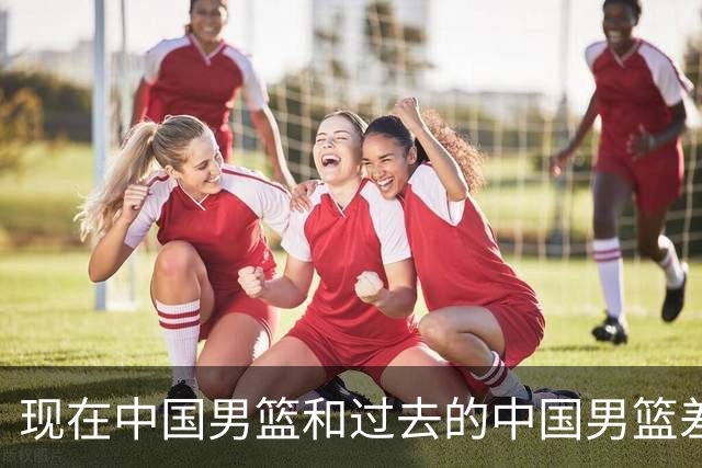 现在中国男篮和过去的中国男篮差距在哪里？卡兹米一席话说得实在