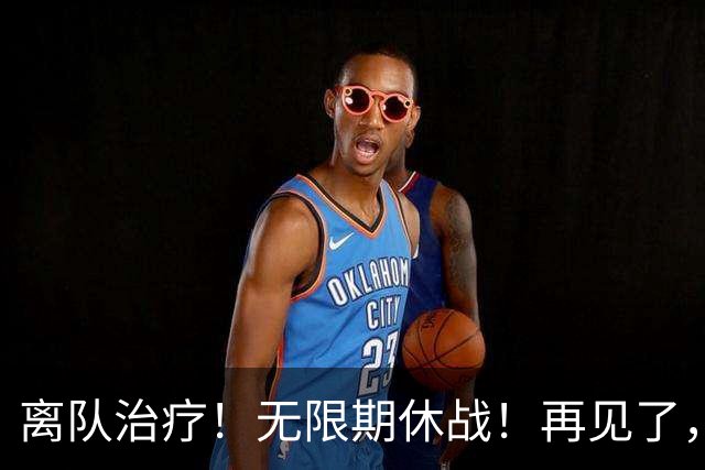 离队治疗！无限期休战！再见了，勇士中锋