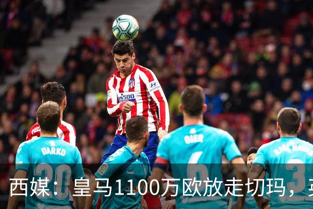 西媒：皇马1100万欧放走切玛，英超获封“小罗德里”