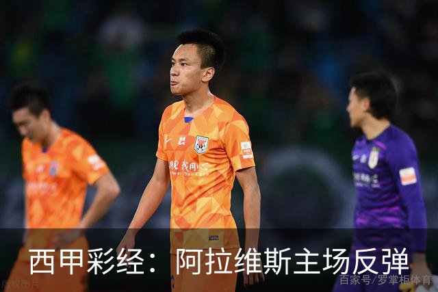 西甲彩经：阿拉维斯主场反弹