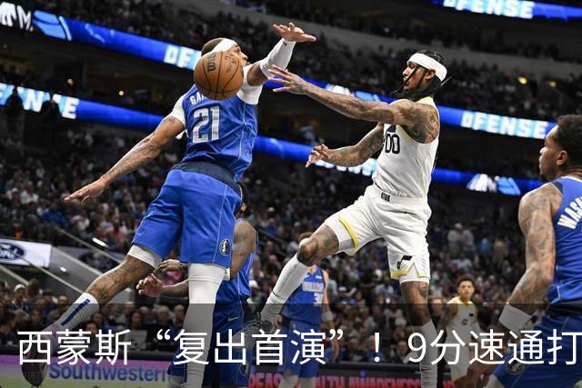 西蒙斯“复出首演”！9分速通打卡下班，直言老了