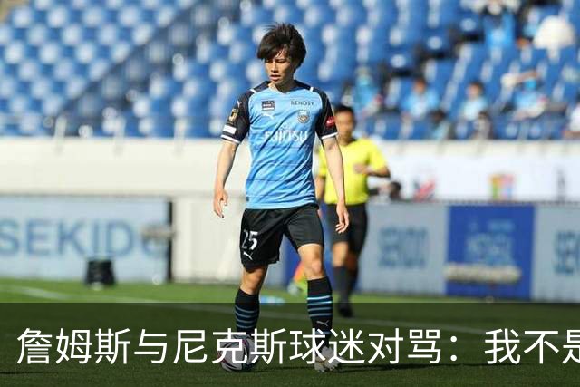 詹姆斯与尼克斯球迷对骂：我不是西海岸人，我是俄亥俄人