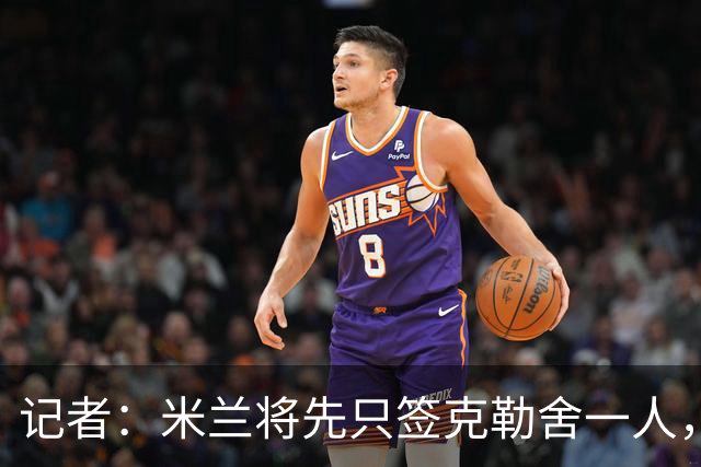 记者：米兰将先只签克勒舍一人，后者希望带来他的同伴