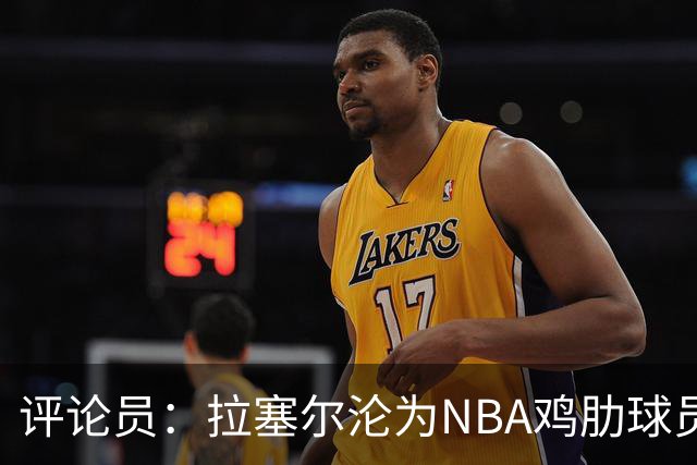 评论员：拉塞尔沦为NBA鸡肋球员 但在CBA场均至少30+