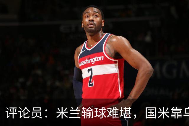 评论员：米兰输球难堪，国米靠乌龙球赢球状态也一般
