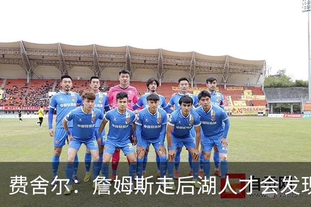 费舍尔：詹姆斯走后湖人才会发现 以前很多“子弹”都是他挡的