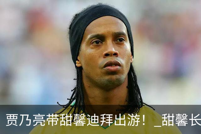 贾乃亮带甜馨迪拜出游！ 甜馨长到认不出！和贾乃亮搞怪自拍