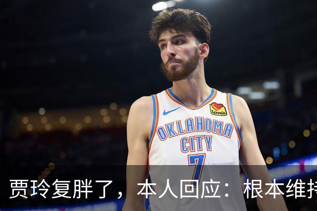 贾玲复胖了，本人回应：根本维持不住，体重弹一弹，观众也好适应