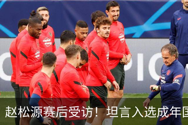 赵松源赛后受访！坦言入选成年国家队首秀，内心渴望取得进球