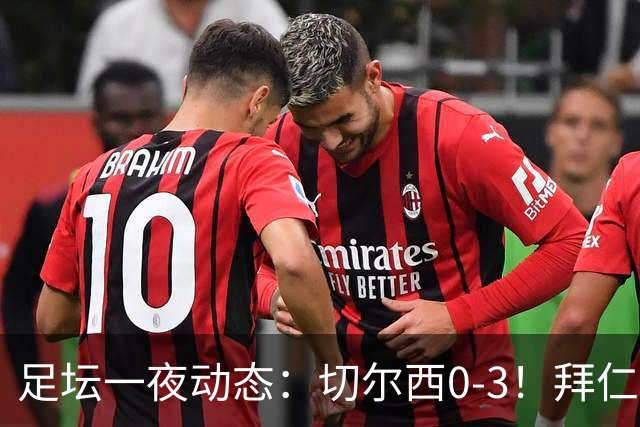 足坛一夜动态：切尔西0-3！拜仁7-0 亚马尔谈金球奖无视凯恩