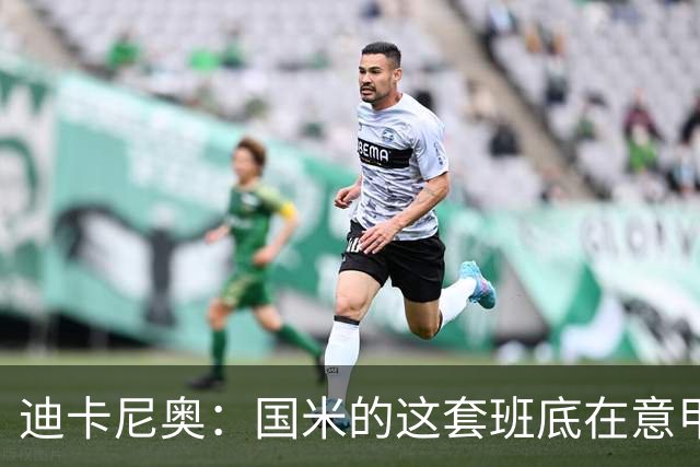 迪卡尼奥：国米的这套班底在意甲足够强大，足以实现目标