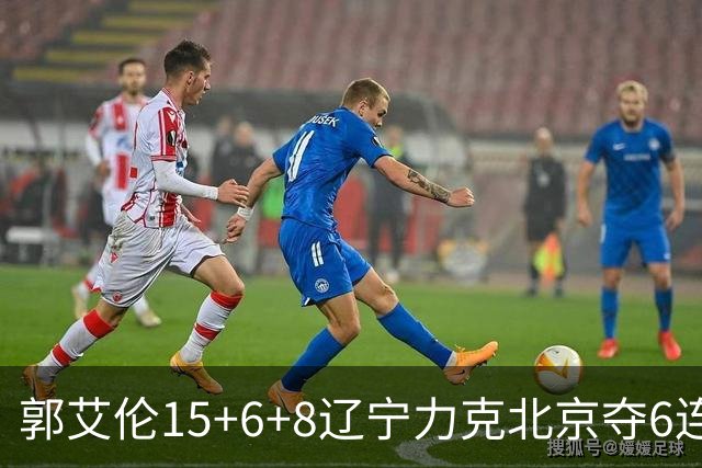 郭艾伦15+6+8辽宁力克北京夺6连胜 曾凡博19分