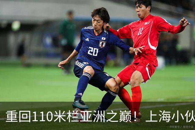 重回110米栏亚洲之巅！上海小伙陈圆将用小情绪打脸日本选手
