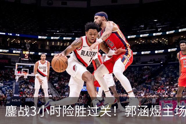 鏖战3小时险胜过关！郭涵煜主场继续突破之旅，首进1000赛16强
