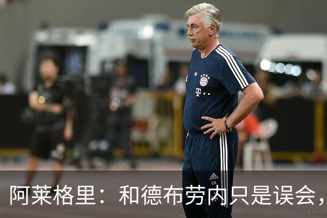 阿莱格里：和德布劳内只是误会，他的态度完全没有让我不舒服
