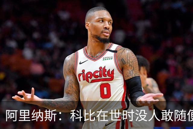 阿里纳斯：科比在世时没人敢随便穿他的鞋，如今满场都是