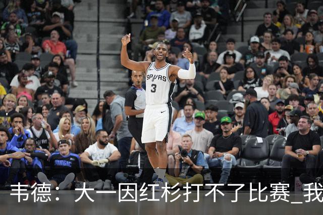韦德：大一因红杉打不了比赛 我曾在空球馆模拟正式比赛训练