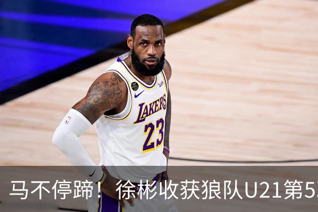 马不停蹄！徐彬收获狼队U21第5次出场，替补登场亮相12分钟