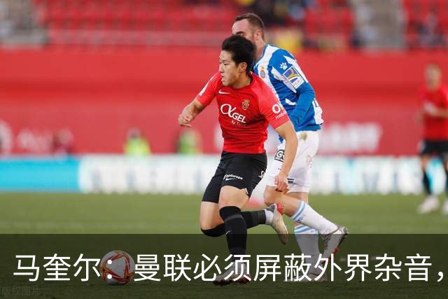 马奎尔：曼联必须屏蔽外界杂音，我们需要相信自己