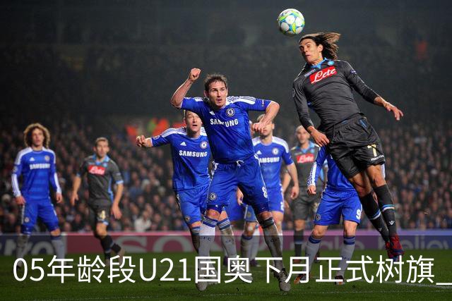 05年龄段U21国奥下月正式树旗 安东尼奥或将接任