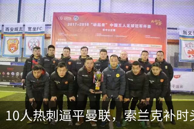 10人热刺逼平曼联，索兰克补时头球让卡里克6轮只拿6分