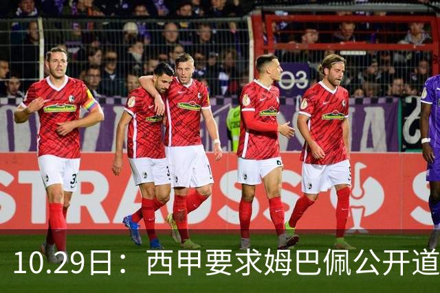 10.29日：西甲要求姆巴佩公开道歉并禁赛半年，皇马停薪整治，赫伊森需防下一个