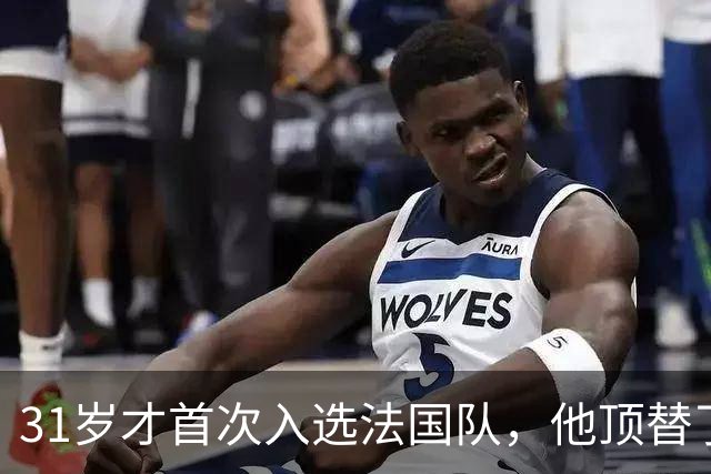 31岁才首次入选法国队，他顶替了21岁的伤退国门