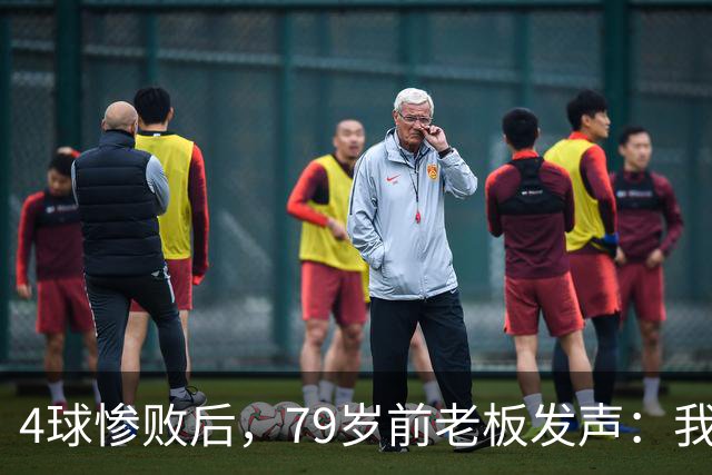 4球惨败后，79岁前老板发声：我真的很失望