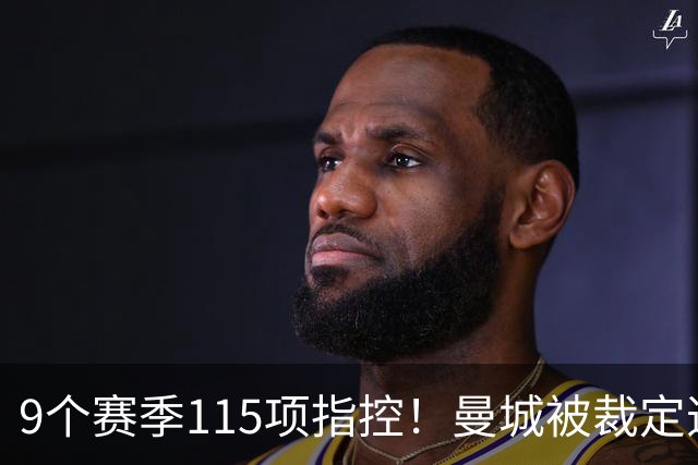 9个赛季115项指控！曼城被裁定违规，8.3亿英镑收入造假？
