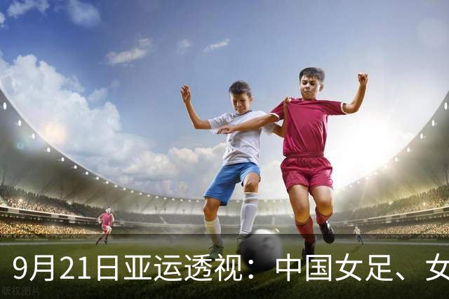 9月21日亚运透视：中国女足、女篮争小组头名
