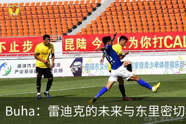 Buha：雷迪克的未来与东里密切相关 佩林卡需要赢得新老板信任