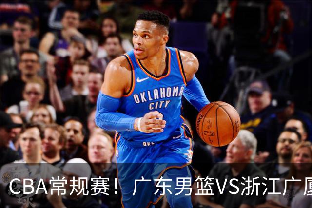 CBA常规赛！广东男篮VS浙江广厦，广东男篮拒绝三连败，胡明轩捍卫主场，阿祖需强势回应，弗格直面威尔斯