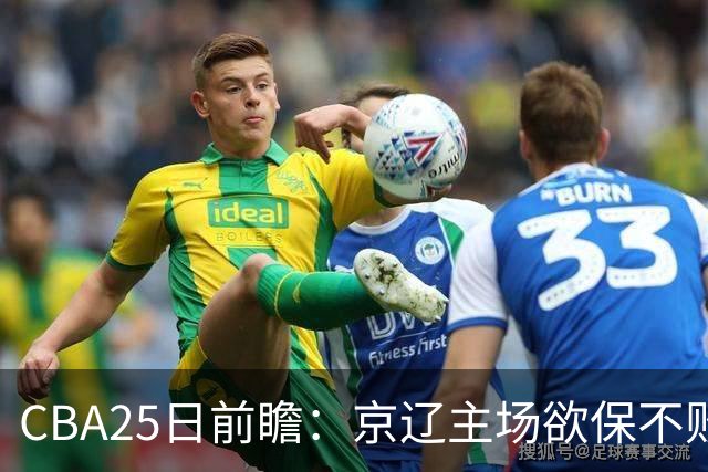 CBA25日前瞻：京辽主场欲保不败金身 深圳58分惨负战北控能否反弹