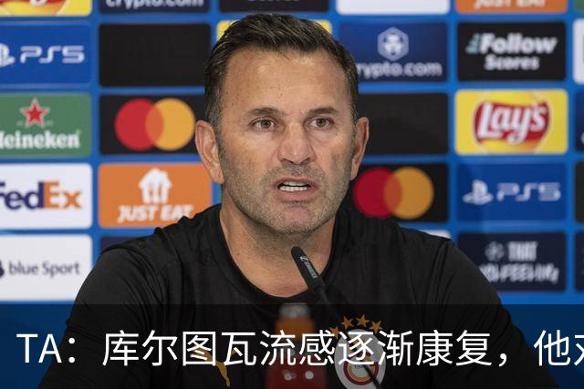 TA：库尔图瓦流感逐渐康复，他对进入比赛名单持乐观态度