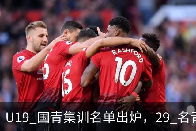 U19 国青集训名单出炉，29 名青年才俊齐聚香河